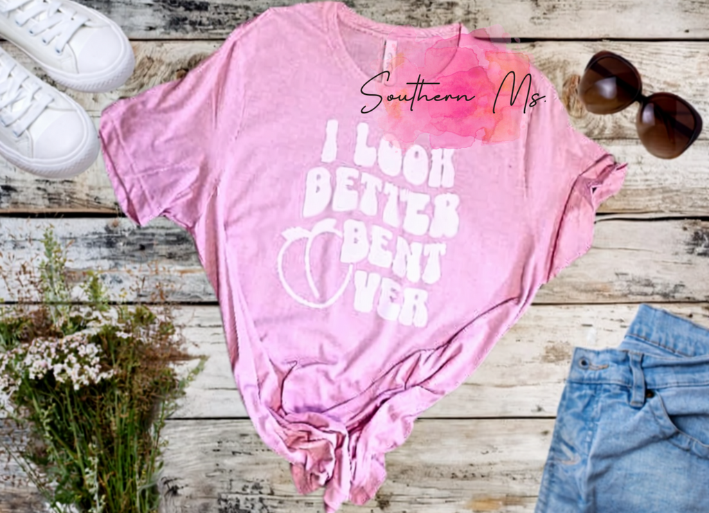 "I Look Better Bent Over" Funny /Sassy T-Shirt